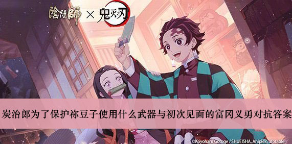 阴阳师炭治郎为了保护祢豆子使用什么武器与初次见面的富冈义勇对抗答案介绍