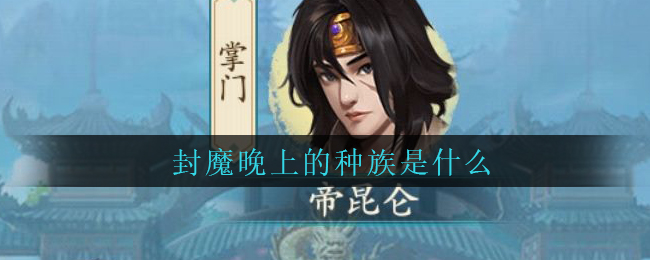 封仙之怒封魔晚上的种族介绍