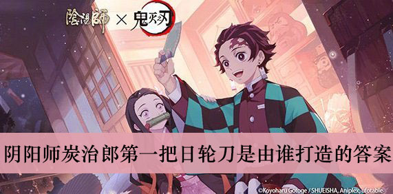 阴阳师炭治郎第一把日轮刀是由谁打造的答案介绍