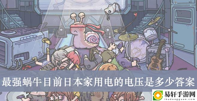 最强蜗牛目前日本家用电的电压是多少答案介绍