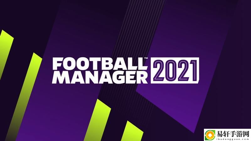 足球经理2021新手攻略战术阵容球员选择推荐