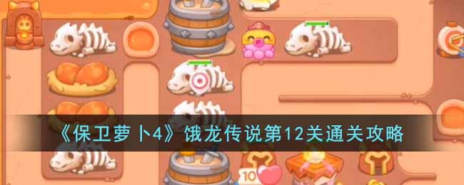 保卫萝卜4饿龙传说第12关通关攻略