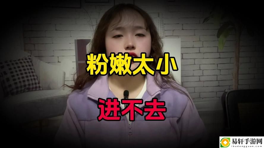当“粉嫩小缝太窄了进不去”成为你内心的隐秘困扰