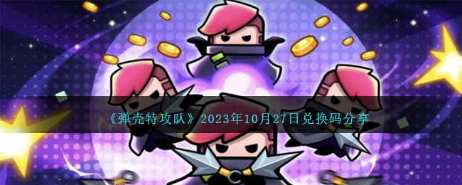 弹壳特攻队2023年10月27日兑换码分享