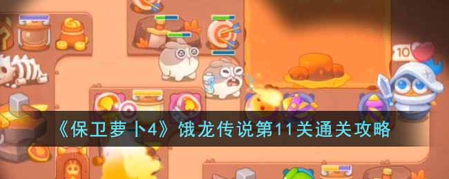 保卫萝卜4饿龙传说第11关通关攻略