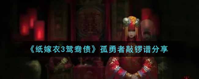 纸嫁衣3鸳鸯债孤勇者敲锣谱分享