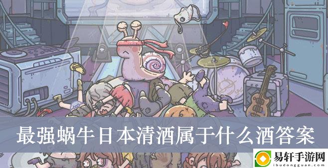 最强蜗牛日本清酒属于什么酒答案介绍