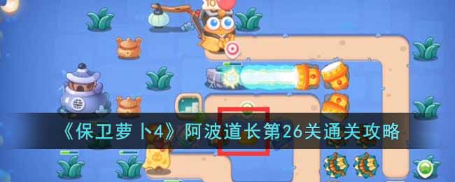 保卫萝卜4阿波道长第26关通关攻略