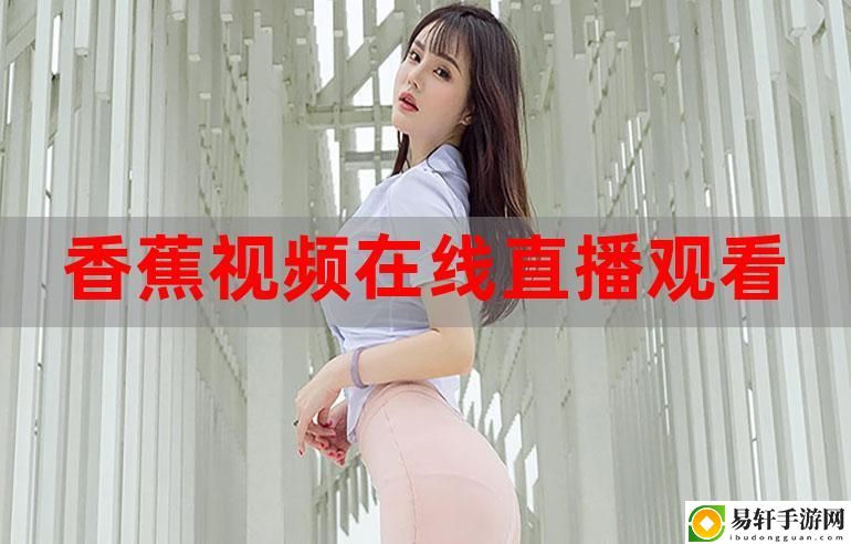  香蕉直播：你的新娱乐天地