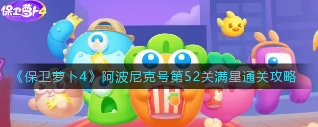 保卫萝卜4阿波尼克号第52关满星通关攻略