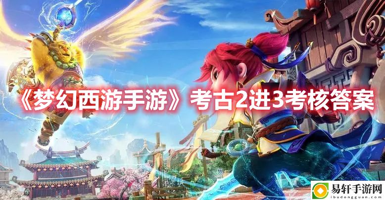 梦幻西游手游考古2进3考核答案攻略