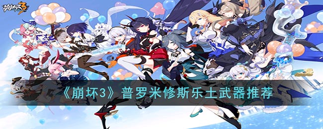 崩坏3普罗米修斯乐土武器推荐