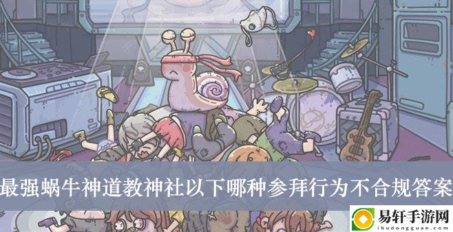 最强蜗牛神道教神社以下哪种参拜行为不合规答案介绍