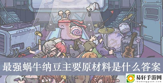 最强蜗牛纳豆主要原材料是什么答案介绍