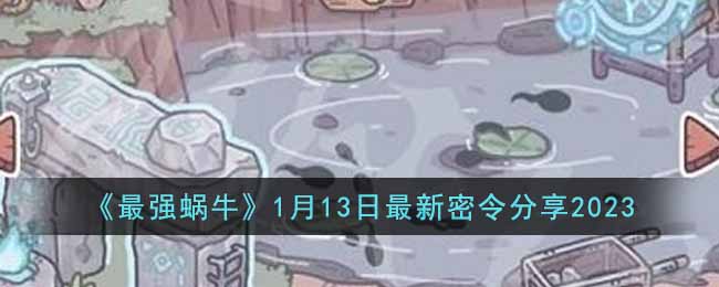 最强蜗牛1月13日最新密令分享2023