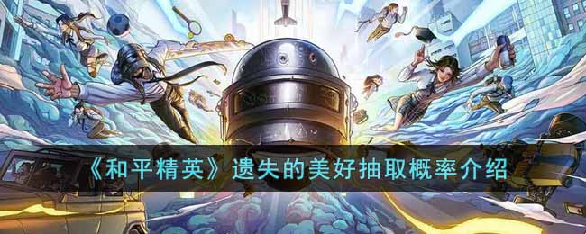 和平精英遗失的美好抽取概率介绍