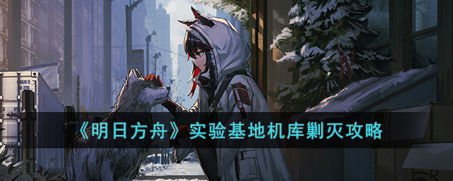 明日方舟实验基地机库剿灭攻略