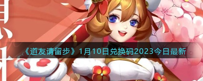 道友请留步1月10日兑换码2023今日最新