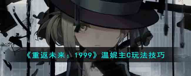 重返未来：1999温妮主C玩法技巧