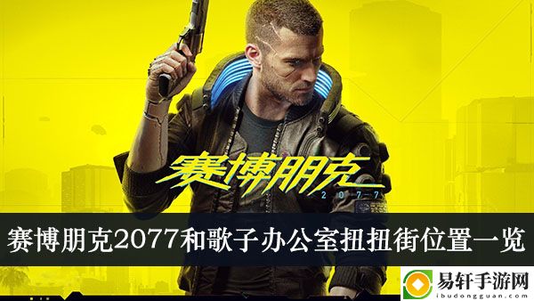 赛博朋克2077和歌子办公室扭扭街位置一览