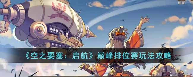 空之要塞：启航巅峰排位赛玩法攻略