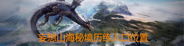 妄想山海秘境历练在哪：战斗技巧终极全解析