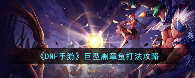 DNF手游巨型黑章鱼打法攻略