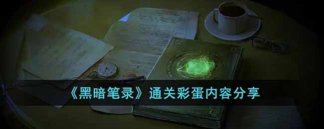 黑暗笔录通关彩蛋内容分享