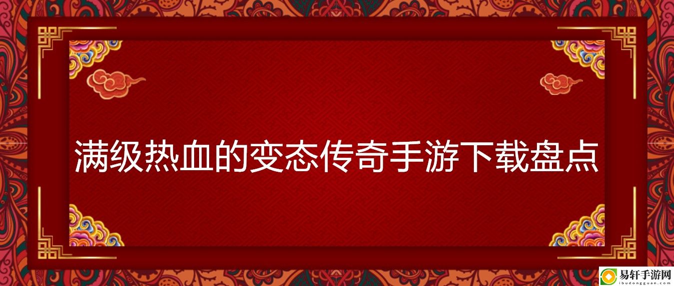 满级热血的变态传奇手游下载盘点