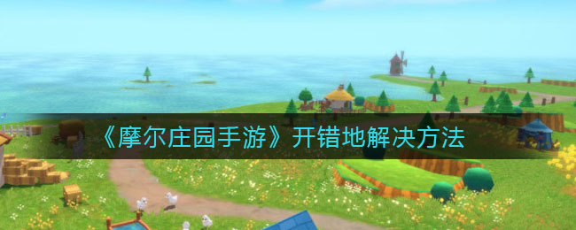 摩尔庄园手游开错地解决方法