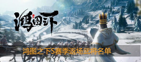 鸿图之下S1赛季返场武将名单：破解副本难点策略