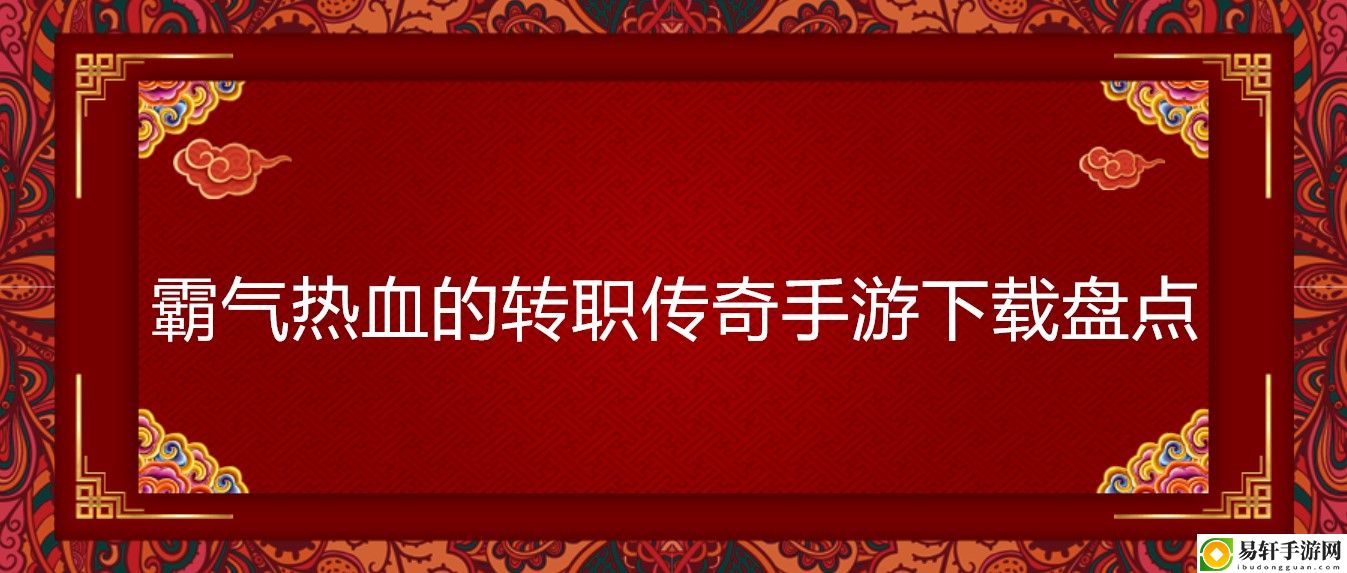 霸气热血的转职传奇手游下载盘点