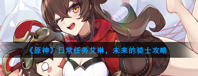 原神日常任务艾琳，未来的骑士攻略