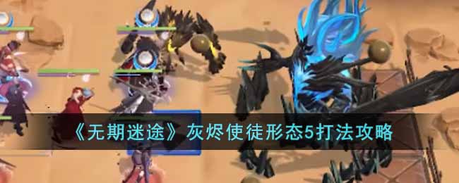 无期迷途灰烬使徒形态5打法攻略