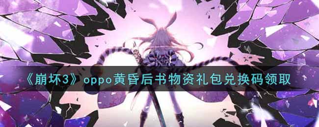 崩坏3oppo黄昏后书物资礼包兑换码领取