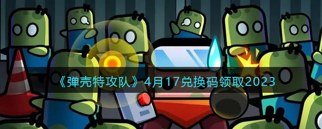 弹壳特攻队4月17兑换码领取