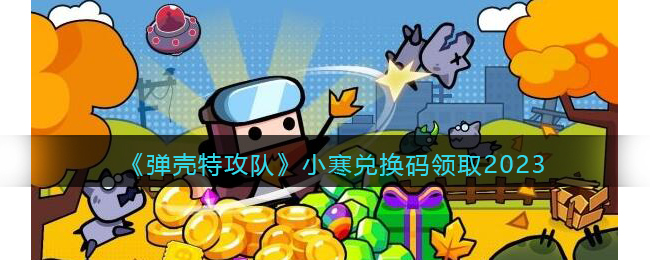 弹壳特攻队小寒兑换码领取2023