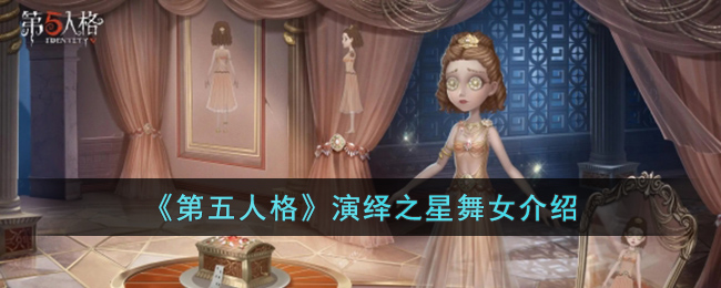 第五人格演绎之星舞女介绍