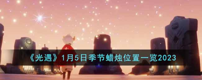 光遇1月5日季节蜡烛位置一览2023