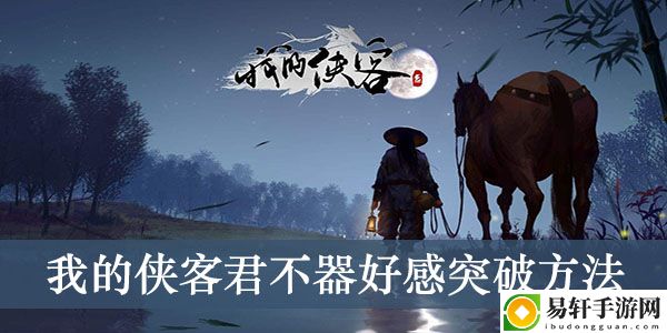 我的侠客君不器好感突破方法