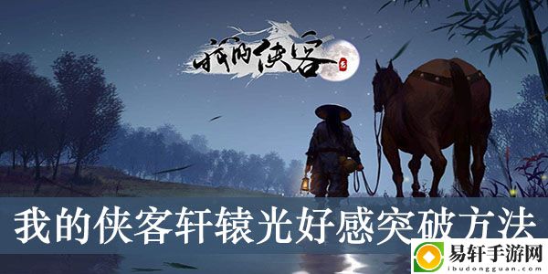 我的侠客轩辕光好感突破方法