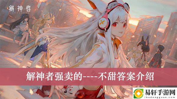 解神者强卖的不甜答案介绍