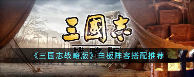 三国志战略版白板阵容搭配推荐