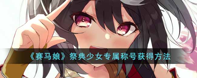 赛马娘祭典少女专属称号获得方法