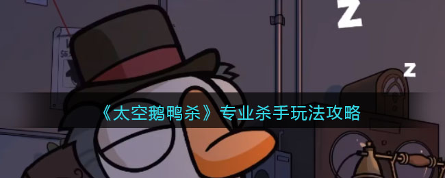 太空鹅鸭杀专业杀手玩法攻略