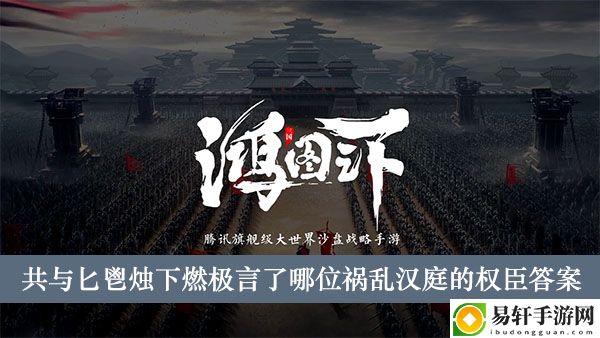 鸿图之下共与匕鬯(chang)烛下燃极言了哪位祸乱汉庭的权臣答案介绍