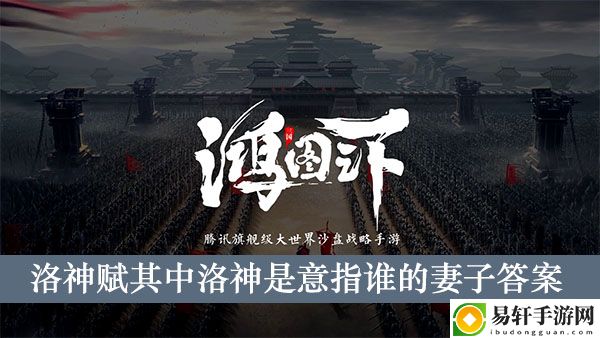 鸿图之下洛神赋其中洛神是意指谁的妻子答案介绍