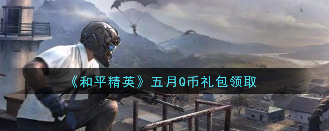 和平精英五月Q币礼包领取