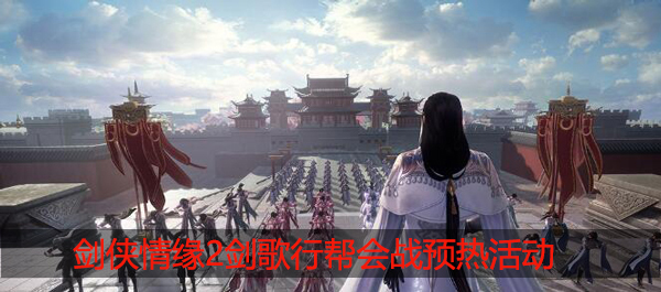 剑侠情缘2剑歌行帮会战预热活动什么时候：充分利用游戏中的地图和导航功能