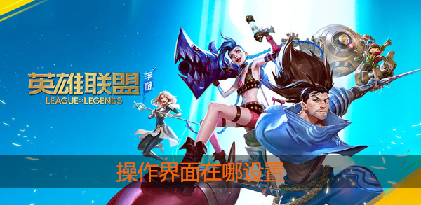英雄联盟手游怎么设置操作界面：精准布局，克敌制胜